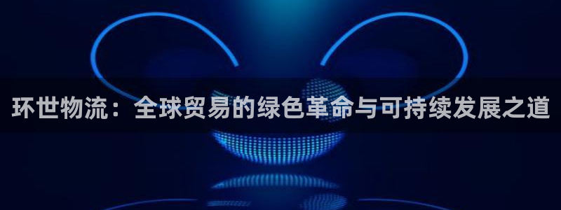 多多28官方版正版：环世物流：全球贸易的绿色革命与可持续发展